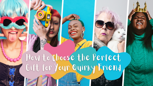 How to Choose the Perfect Gift for Your Quirky Friend